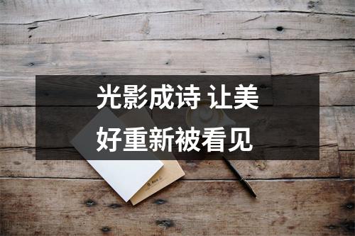 光影成诗 让美好重新被看见