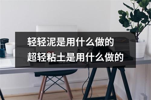 轻轻泥是用什么做的 超轻粘土是用什么做的