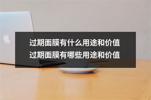 过期面膜有什么用途和价值 过期面膜有哪些用途和价值