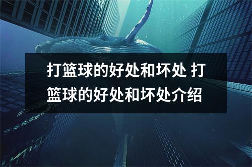 打篮球的好处和坏处 打篮球的好处和坏处介绍