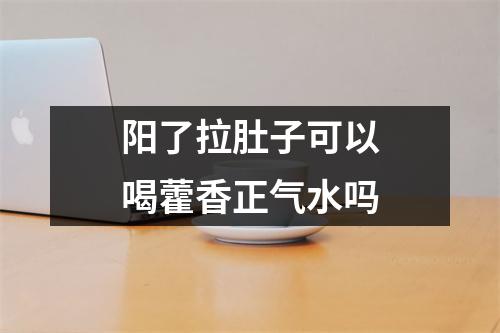 阳了拉肚子可以喝藿香正气水吗