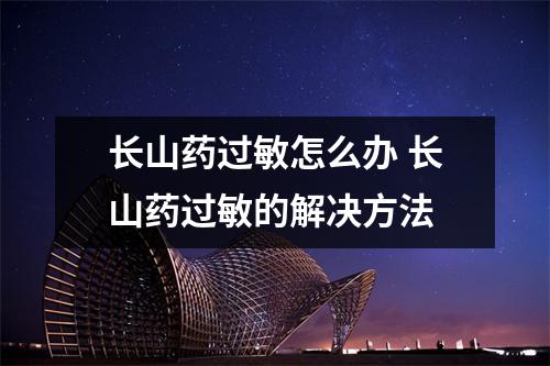 长山药过敏怎么办 长山药过敏的解决方法