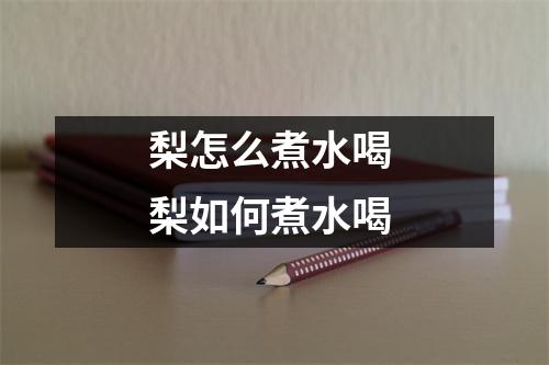 梨怎么煮水喝 梨如何煮水喝