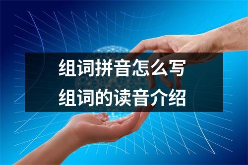 组词拼音怎么写 组词的读音介绍