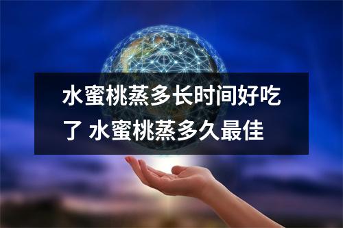 水蜜桃蒸多长时间好吃了 水蜜桃蒸多久最佳