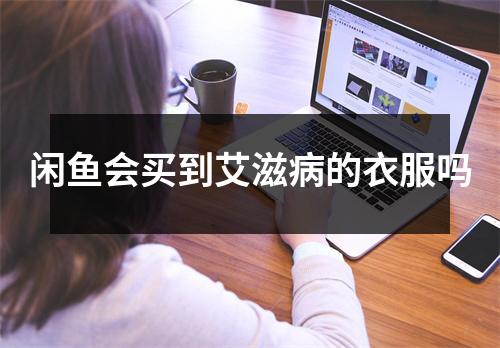 闲鱼会买到艾滋病的衣服吗