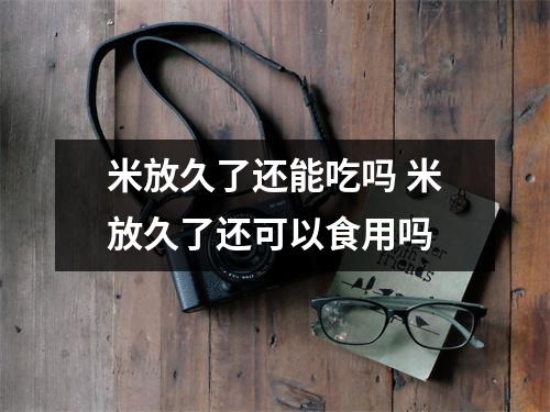 米放久了还能吃吗 米放久了还可以食用吗