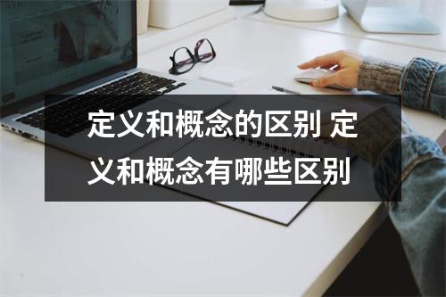 定义和概念的区别 定义和概念有哪些区别