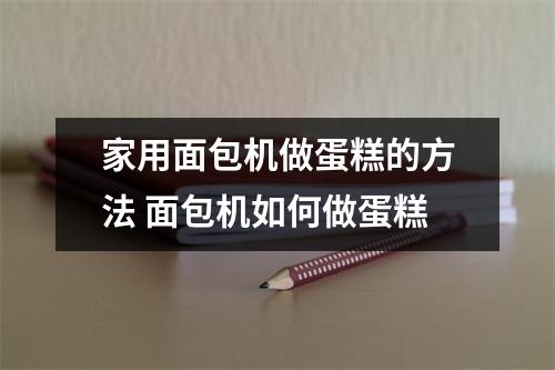 家用面包机做蛋糕的方法 面包机如何做蛋糕