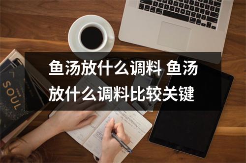 鱼汤放什么调料 鱼汤放什么调料比较关键