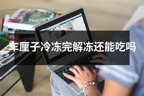 车厘子冷冻完解冻还能吃吗