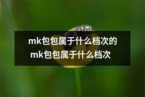 mk包包属于什么档次的 mk包包属于什么档次 mk包包属于什么档次的 mk包包属于什么档次