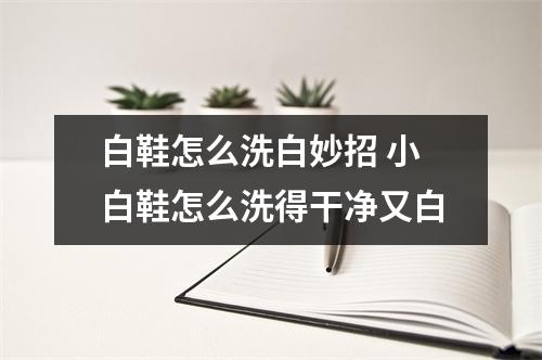 白鞋怎么洗白妙招 小白鞋怎么洗得干净又白