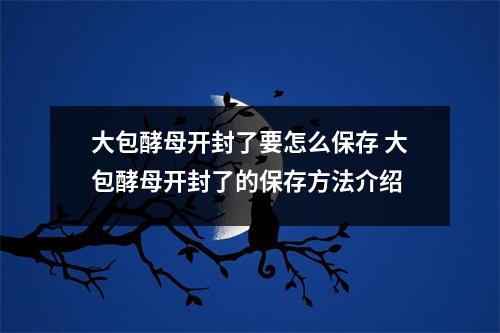 大包酵母开封了要怎么保存 大包酵母开封了的保存方法介绍