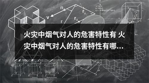 火灾中烟气对人的危害特性有 火灾中烟气对人的危害特性有哪四种 火灾中烟气对人的危害特性有 火灾中烟气对人的危害特性有哪四种