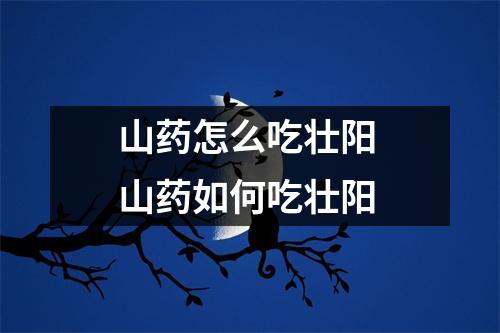 山药怎么吃壮阳 山药如何吃壮阳