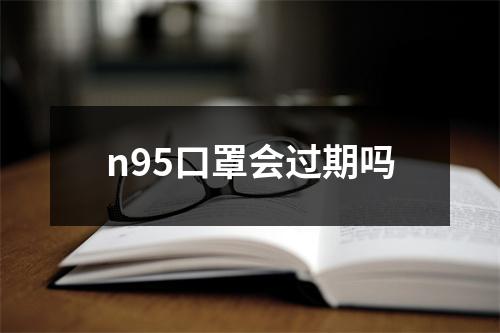 n95口罩会过期吗
