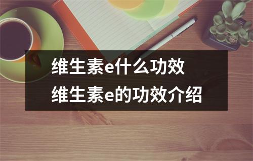 维生素e什么功效 维生素e的功效介绍
