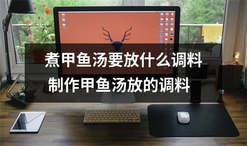 煮甲鱼汤要放什么调料 制作甲鱼汤放的调料