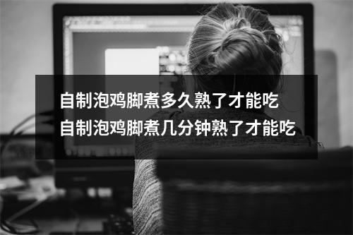 自制泡鸡脚煮多久熟了才能吃 自制泡鸡脚煮几分钟熟了才能吃
