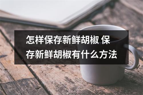 怎样保存新鲜胡椒 保存新鲜胡椒有什么方法