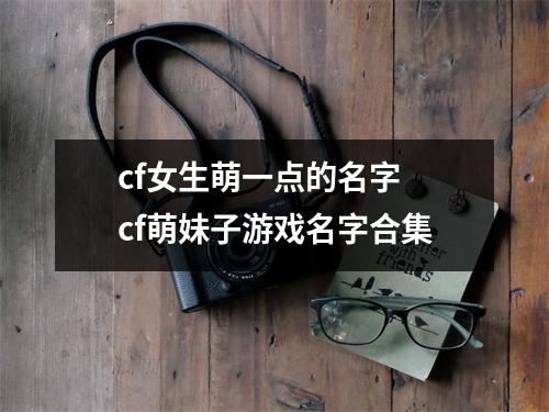 cf女生萌一点的名字 cf萌妹子游戏名字合集