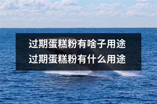 过期蛋糕粉有啥子用途 过期蛋糕粉有什么用途
