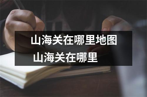 山海关在哪里地图 山海关在哪里