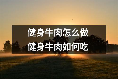健身牛肉怎么做 健身牛肉如何吃 健身牛肉怎么做 健身牛肉如何吃