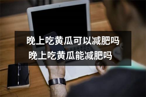 晚上吃黄瓜可以减肥吗 晚上吃黄瓜能减肥吗 晚上吃黄瓜可以减肥吗 晚上吃黄瓜能减肥吗