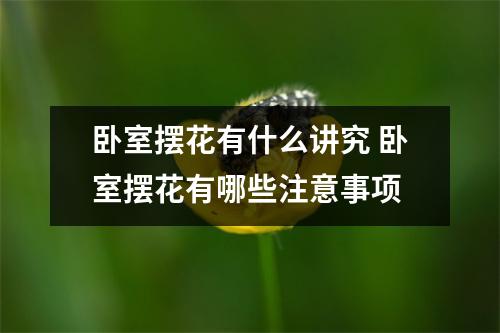 卧室摆花有什么讲究 卧室摆花有哪些注意事项