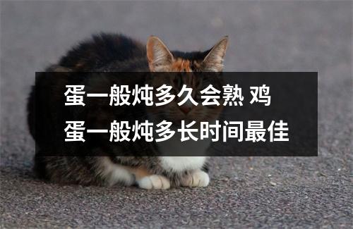 蛋一般炖多久会熟 鸡蛋一般炖多长时间最佳