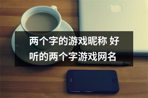两个字的游戏昵称 好听的两个字游戏网名