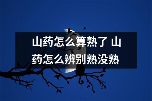 山药怎么算熟了 山药怎么辨别熟没熟