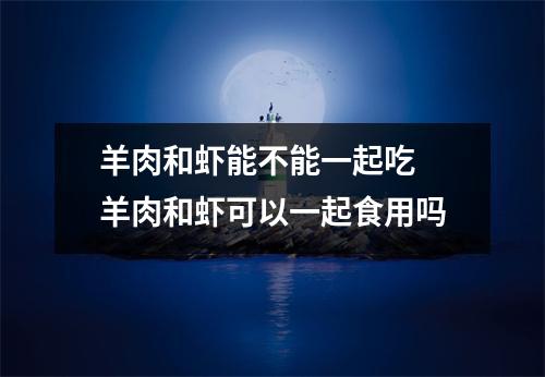 羊肉和虾能不能一起吃 羊肉和虾可以一起食用吗