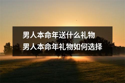 男人本命年送什么礼物 男人本命年礼物如何选择 男人本命年送什么礼物 男人本命年礼物如何选择