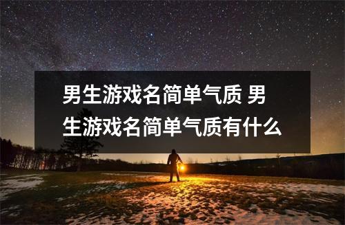 男生游戏名简单气质 男生游戏名简单气质有什么
