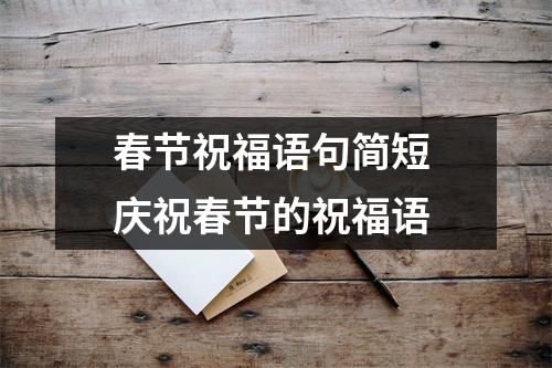 春节祝福语句简短 庆祝春节的祝福语