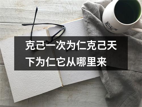 克己一次为仁克己天下为仁它从哪里来