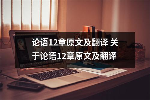 论语12章原文及翻译 关于论语12章原文及翻译