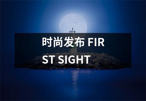 时尚发布 FIRST SIGHT