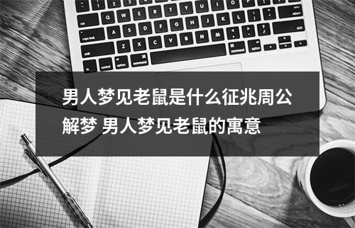男人梦见老鼠是什么征兆周公解梦 男人梦见老鼠的寓意