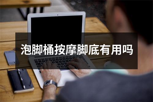 泡脚桶按摩脚底有用吗