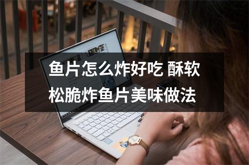 鱼片怎么炸好吃 酥软松脆炸鱼片美味做法