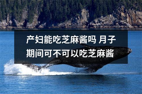 产妇能吃芝麻酱吗 月子期间可不可以吃芝麻酱