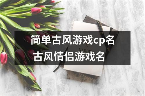 简单古风游戏cp名 古风情侣游戏名