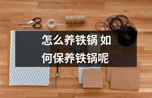 怎么养铁锅 如何保养铁锅呢