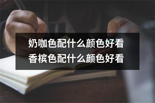 奶咖色配什么颜色好看 香槟色配什么颜色好看