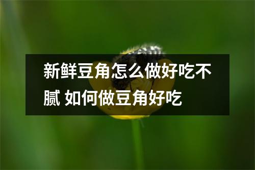 新鲜豆角怎么做好吃不腻 如何做豆角好吃