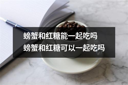 螃蟹和红糖能一起吃吗 螃蟹和红糖可以一起吃吗